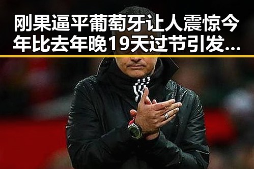 刚果逼平葡萄牙让人震惊 今年比去年晚19天过节引发热议