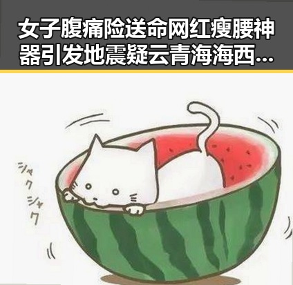 女子腹痛险送命网红瘦腰神器引发地震疑云青海海西州震后悲剧合集