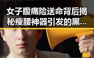 女子腹痛险送命背后揭秘瘦腰神器引发的黑料正能量与东来多款自营产品价格下调的反差