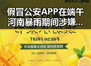 假冒公安APP在端午河南暴雨期间涉嫌恶意窃密引发黑料正能量反思