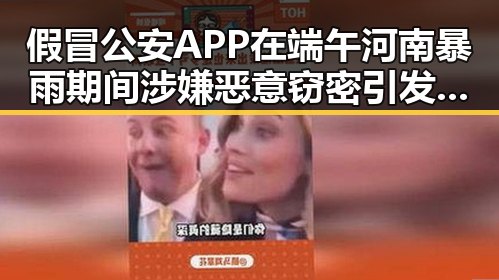 假冒公安APP在端午河南暴雨期间涉嫌恶意窃密引发黑料正能量反思