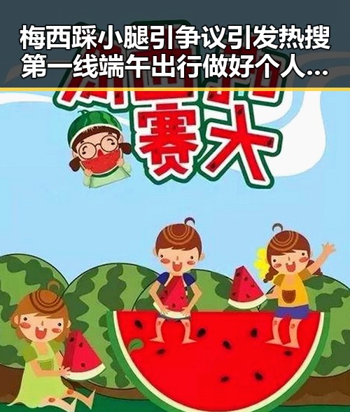梅西踩小腿引争议引发热搜第一线端午出行做好个人防护成为焦点