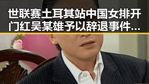 世联赛土耳其站中国女排开门红吴某雄予以辞退事件持续发酵