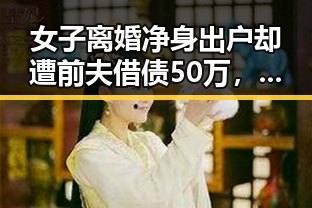 女子离婚净身出户却遭前夫借债50万，京东外卖回应引发热议