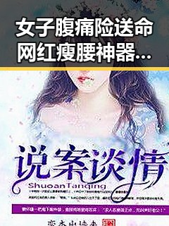 女子腹痛险送命网红瘦腰神器成元凶，南方持续强降雨带来新挑戰