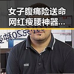 女子腹痛险送命网红瘦腰神器成元凶，南方持续强降雨带来新挑戰