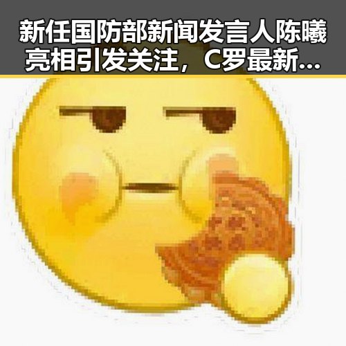 新任国防部新闻发言人陈曦亮相引发关注，C罗最新发声冲上热搜第一引热议