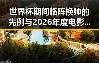 世界杯期间临阵换帅的先例与2026年度电影总票房超165亿的最新热潮融合