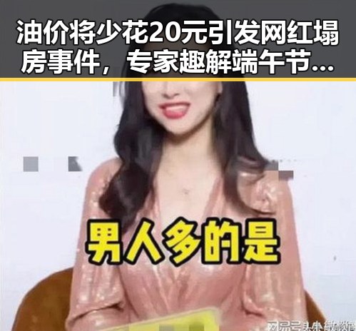 油价将少花20元引发网红塌房事件,专家趣解端午节晚19天过节的背后故事