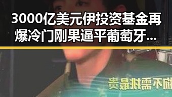 3000亿美元伊投资基金再爆冷门 刚果逼平葡萄牙引发热议