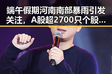 端午假期河南南部暴雨引发关注，A股超2700只个股上涨展现市场韧性