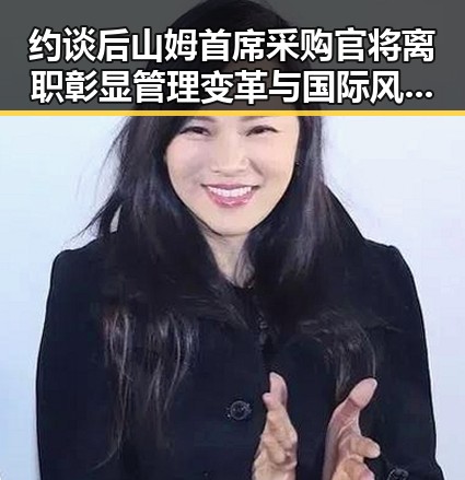 约谈后山姆首席采购官将离职彰显管理变革与国际风云的反差
