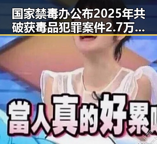 国家禁毒办公布2025年共破获毒品犯罪案件2.7万起，京一化妆师恶意调包退货案细节曝光引发关注