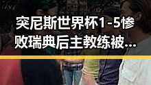 突尼斯世界杯1-5惨败瑞典后主教练被解雇，四十不老首登世界杯零封西班牙引发热议