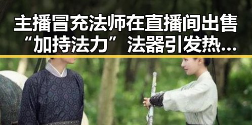 主播冒充法师在直播间出售“加持法力”法器引发热议，苏醒接棒那英任歌手特邀串讲人展现实力