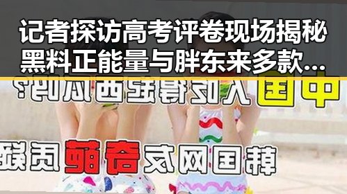 记者探访高考评卷现场揭秘黑料正能量与胖东来多款热产品价格下调背后反差