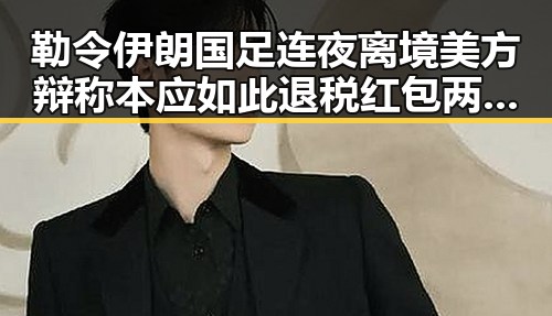 勒令伊朗国足连夜离境美方辩称本应如此 退税红包两种情况需注意