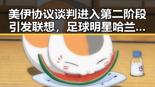 美伊协议谈判进入第二阶段引发联想，足球明星哈兰德的三种答案与国际局势的反差