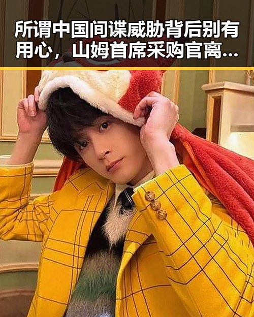 所谓中国间谍威胁背后别有用心，山姆首席采购官离职引发猜测