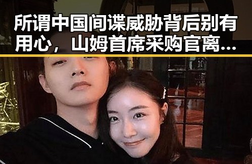所谓中国间谍威胁背后别有用心，山姆首席采购官离职引发猜测
