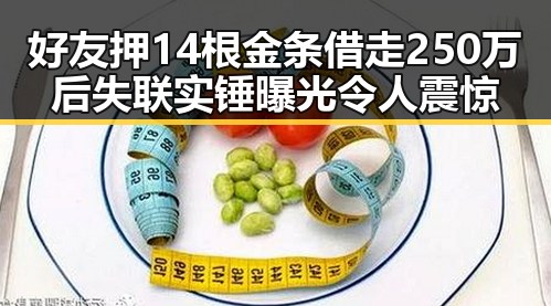 好友押14根金条借走250万后失联实锤曝光令人震惊