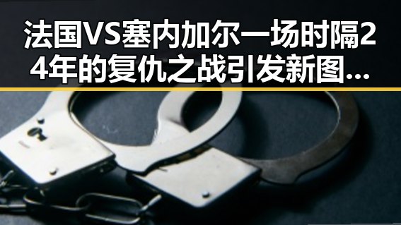 法国VS塞内加尔一场时隔24年的复仇之战引发新图车票今起陆续发售