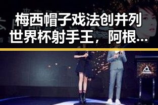梅西帽子戏法创并列世界杯射手王，阿根廷队赛后发文称这个GOAT与美航线全面爆舱形成鲜明对比
