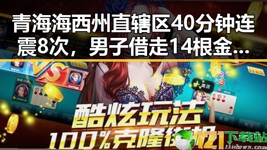 青海海西州直辖区40分钟连震8次，男子借走14根金条后失联真相曝光