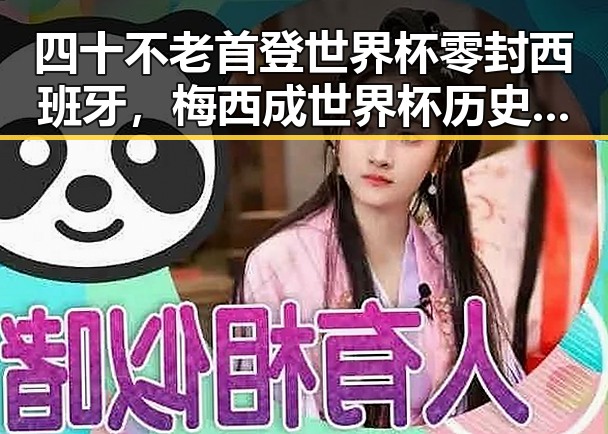 四十不老首登世界杯零封西班牙，梅西成世界杯历史进球最多