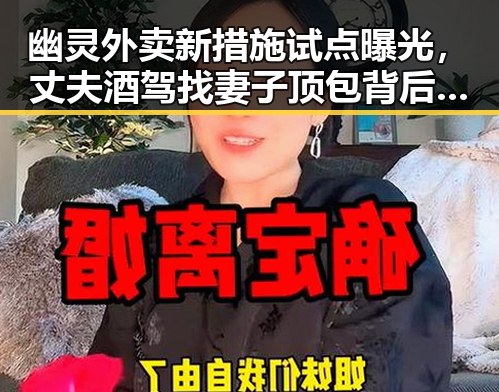 幽灵外卖新措施试点曝光,丈夫酒驾找妻子顶包背后黑料正能量引发热议