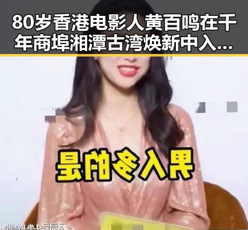 80岁香港电影人黄百鸣在千年商埠湘潭古湾焕新中入狱服刑引发关注
