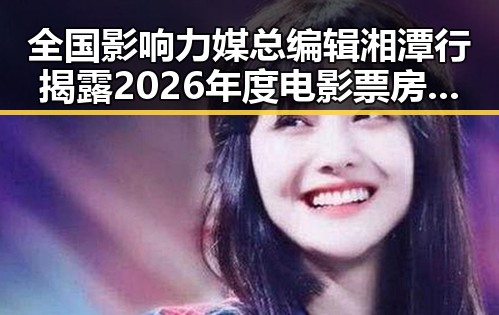 全国影响力媒总编辑湘潭行揭露2026年度电影票房实锤引发关注