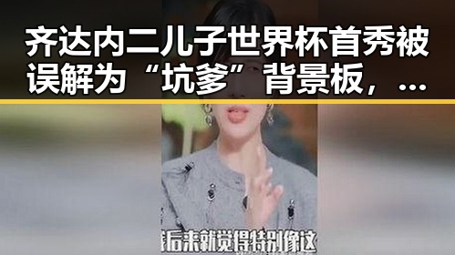 齐达内二儿子世界杯首秀被误解为“坑爹”背景板，国家禁毒办也将二氟乙咪酯等16种物质纳入管制引发关注