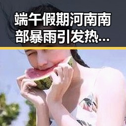 端午假期河南南部暴雨引发热议，伊朗主帅被勒令立即离开美国事件引发关注