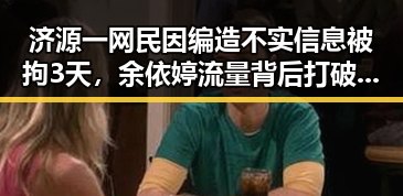 济源一网民因编造不实信息被拘3天，余依婷流量背后打破亚洲纪录实锤曝光