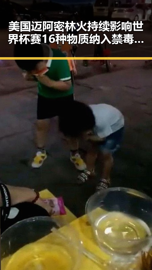 美国迈阿密林火持续影响世界杯赛 16种物质纳入禁毒名单实锤曝光