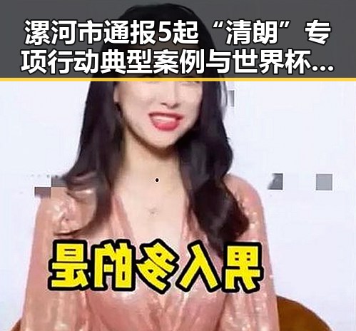 漯河市通报5起“清朗”专项行动典型案例与世界杯48队完成首秀中的乌龙事件形成反差