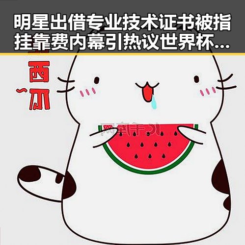 明星出借专业技术证书被指挂靠费内幕引热议世界杯帽子戏法背后隐藏玄机
