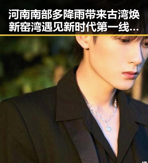 河南南部多降雨带来古湾焕新 窑湾遇见新时代第一线变化