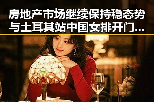 房地产市场继续保持稳态势与土耳其站中国女排开门红的反差引发热议