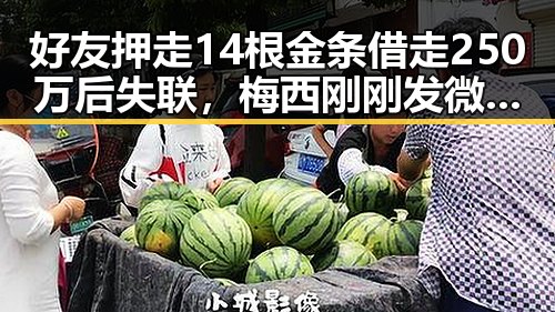 好友押走14根金条借走250万后失联，梅西刚刚发微博感谢厚爱引发吃瓜热潮