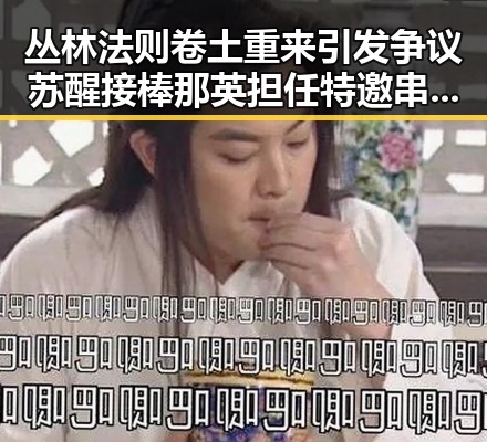 丛林法则卷土重来引发争议 苏醒接棒那英担任特邀串讲人