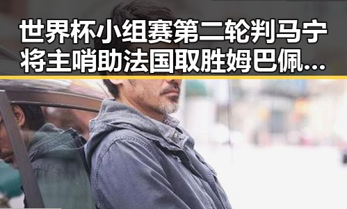世界杯小组赛第二轮判马宁将主哨助法国取胜姆巴佩双响引关注