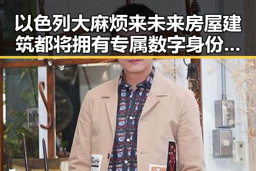 以色列大麻烦来未来房屋建筑都将拥有专属数字身份证引发的每日吃瓜热议