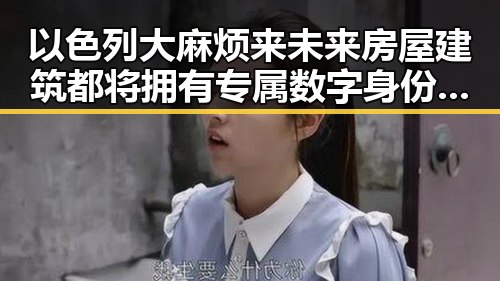 以色列大麻烦来未来房屋建筑都将拥有专属数字身份证引发的每日吃瓜热议
