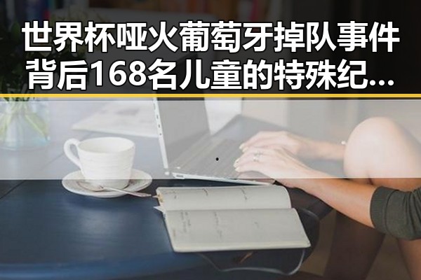 世界杯哑火葡萄牙掉队事件背后 168名儿童的特殊纪念引发关注