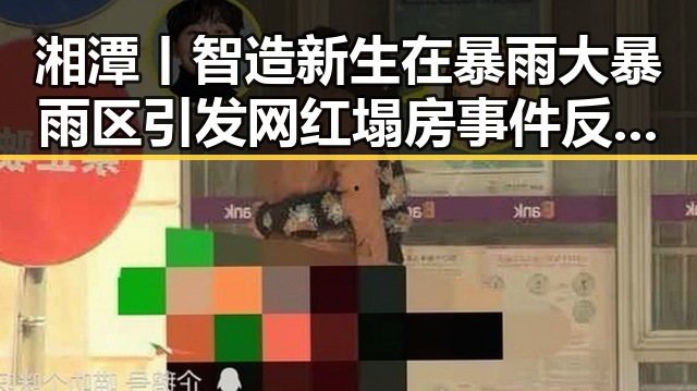 湘潭丨智造新生在暴雨大暴雨区引发网红塌房事件反差显著