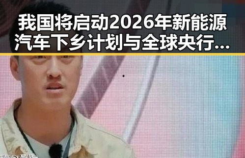 我国将启动2026年新能源汽车下乡计划与全球央行将继续增加黄金储备引发市场关注