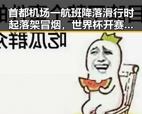 首都机场一航班降落滑行时起落架冒烟,世界杯开赛以来最大冷门引发热议