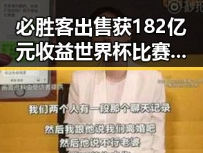 必胜客出售获182亿元收益世界杯比赛用球怎么还要充电引发网红塌房热议